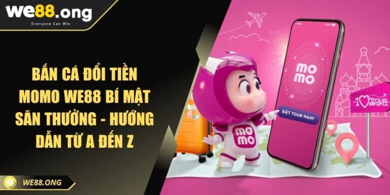 Bắn cá đổi tiền Momo WE88 Bí Mật Săn Thưởng - Hướng Dẫn Từ A Đến Z 1 Bắn cá đổi tiền Momo WE88